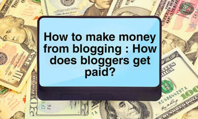 How to make money from blogging : How does bloggers get paid?